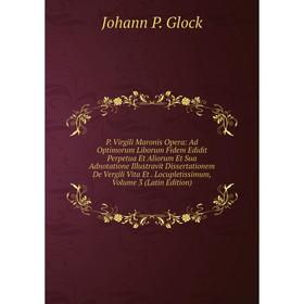 

Книга P Virgili Maronis Opera: Ad Optimorum Liborum Fidem Edidit Perpetua Et Aliorum Et Sua Adnotatione Illustravit Dissertationem De Vergili Vita Et