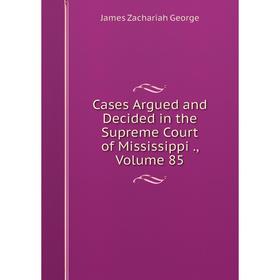 

Книга Cases Argued and Decided in the Supreme Court of Mississippi., Volume 85