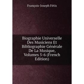 

Книга Biographie Universelle Des Musiciens Et Bibliographie Générale De La Musique, Volumes 5-6 (French Edition)