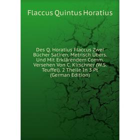 

Книга Des Q. Horatius Flaccus Zwei Bücher Satiren, Metrisch Übers. Und Mit Erklärendem Comm. Versehen Von C. Kirschner (W.S. Teuffel). 2 Theile In 3 P
