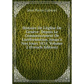

Книга Histoire De L'église De Genève: Depuis Le Commencement De Laréformation, Jusqu'à Nos Jours 1815, Volume 2 (French Edition)