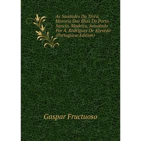 

Книга As Saudades Da Terra, Historia Das Ilhas Do Porto-Sancto, Madeira, Annotado Por A. Rodrigues De Azevedo (Portuguese Edition)