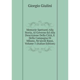 

Книга Memorie Spettanti Alla Storia, Al Governo Ed Alla Descrizione Della Città, E Della Campagna Di Milano, Ne'secoli Bassi, Volume 5