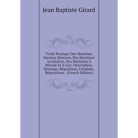 

Книга Traité Pratique Des Machines Marines Motrices, Des Machines Auxiliaires, Des Machines À Pétrole Et À Gaz: Description, Montage, Régulation, Cond