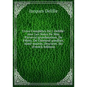 

Книга Uvres Complètes De J. Delille: Avec Les Notes De Mm. Parseval-grandmaison, De Féletz, De Choiseul-gouffier, Aimé-martin, Descuret, Etc (French E