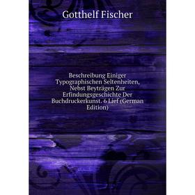 

Книга Beschreibung Einiger Typographischen Seltenheiten, Nebst Beyträgen Zur Erfindungsgeschichte Der Buchdruckerkunst. 6 Lief (German Edition)