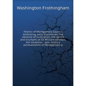 

Книга History of Montgomery County: embracing early discoveries, the advance of civilization, the labors and triumphs of Sir William Johnson, the ince