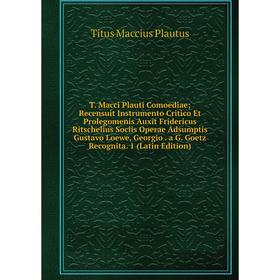 

Книга T. Macci Plauti Comoediae; Recensuit Instrumento Critico Et Prolegomenis Auxit Fridericus Ritschelius Sociis Operae Adsumptis Gustavo Loewe, Geo