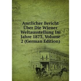 

Книга Amtlicher Bericht Über Die Wiener Weltausstellung Im Jahre 1873, Volume 2 (German Edition)