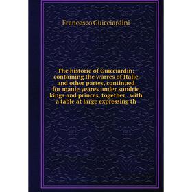 

Книга The historie of Guicciardin: containing the warres of Italie and other partes, continued for manie yeares under sundrie kings and princes, toget