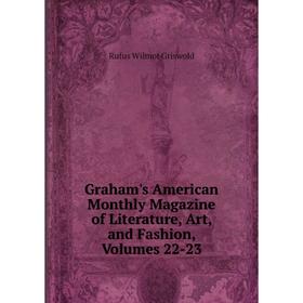 

Книга Graham's American Monthly Magazine of Literature, Art, and Fashion, Volumes 22-23