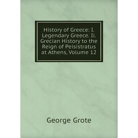 

Книга History of Greece: I. Legendary Greece. Ii. Grecian History to the Reign of Peisistratus at Athens, Volume 12
