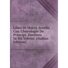 

Книга Libro Di Marco Avrelio Con L'horologio De Principi Destinto In Iiii Volvmi