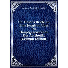 

Книга Ch. Oeser's Briefe an Eine Jungfrau Über Die Hauptgegenstände Der Aesthetik. (German Edition)