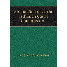 

Книга Annual Report of the Isthmian Canal Commission
