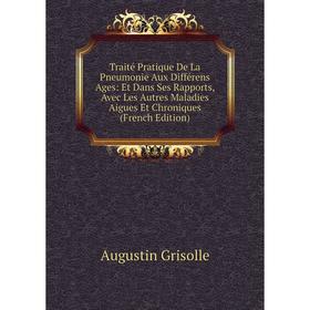 

Книга Traité Pratique De La Pneumonie Aux Différens Ages: Et Dans Ses Rapports, Avec Les Autres Maladies Aigues Et Chroniques (French Edition)