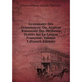 

Книга Grammaire Des Grammaires: Ou, Analyse Raisonnée Des Meilleurs Traités Sur La Langue Françoise, Volume 1 (French Edition)