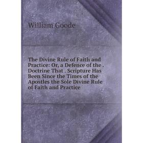 

Книга The Divine Rule of Faith and Practice: Or, a Defence of the . Doctrine That . Scripture Has Been Sin