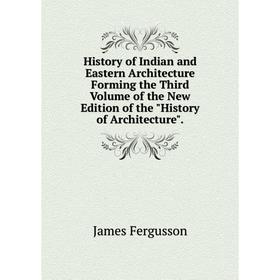 

Книга History of Indian and Eastern Architecture Forming the Third Volume of the New Edition of the History of Architecture