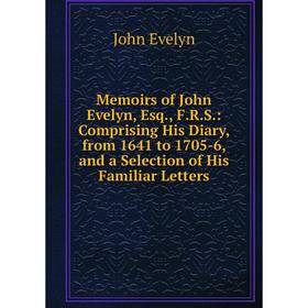 

Книга Memoirs of John Evelyn, Esq, FRS: Comprising His Diary, from 1641 to 1705-6, and a Selection of His Familiar Letters