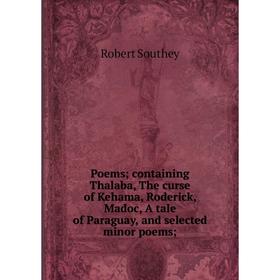 

Книга Poems; containing Thalaba, The curse of Kehama, Roderick, Madoc, A tale of Paraguay, and selected minor poems