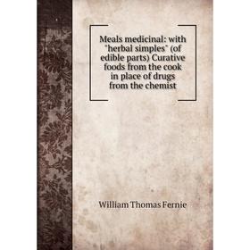 

Книга Meals medicinal: with herbal simples (of edible Parts) Curative foods from the cook in place of drugs from the chemist