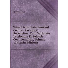 

Книга Titus Livius Patavinus Ad Codices Parisinos Recensitos: Cum Varietate Lectionum Et Selectis Commentariis, Volume 12 (Latin Edition)