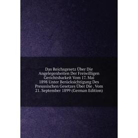 

Книга Das Reichsgesetz Über Die Angelegenheiten Der Freiwilligen Gerichtsbarkeit Vom 17. Mai 1898 Unter Berücksichtigung Des Preussischen Gesetzes Übe