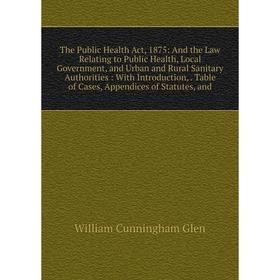 

Книга The Public Health Act, 1875: And the Law Relating to Public Health, Local Government and Urban and Rural Sanitary Authorities: With Introduction
