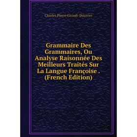 

Книга Grammaire Des Grammaires, Ou Analyse Raisonnée Des Meilleurs Traités Sur La Langue Françoise. (French Edition)