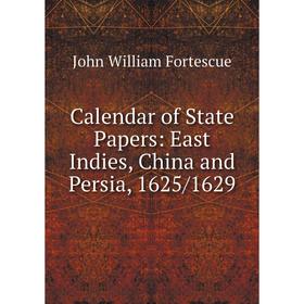 

Книга Calendar of State Papers: East Indies, China and Persia, 1625/1629