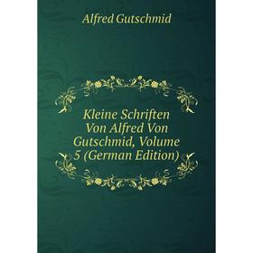

Книга Kleine schriften Von Alfred Von Gutschmid, Volume 5