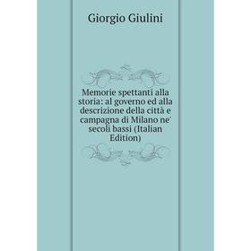 

Книга Memorie spettanti alla storia: al governo ed alla descrizione della città e campagna di Milano ne' secoli bassi