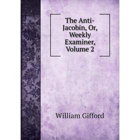 

Книга The Anti-Jacobin, Or, Weekly Examiner, Volume 2