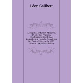 

Книга La Argelia, Antigua Y Moderna, Des De Los Primeros Establecimientos De Los Cartagineses, Hasta La Espedicion Del General Randon En 1853, Volume