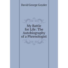 

Книга My Battle for Life: The Autobiography of a Phrenologist