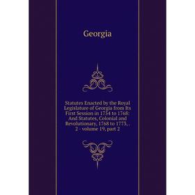 

Книга Statutes Enacted by the Royal Legislature of Georgia from Its First Session in 1754 to 1768: And Statutes, Colonial and Revolutionary, 1768 to 1