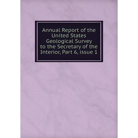 

Книга Annual Report of the United States Geological Survey to the Secretary of the Interior, Part 6, issue 1