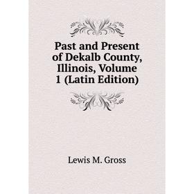 

Книга Past and Present of Dekalb County, Illinois, Volume 1