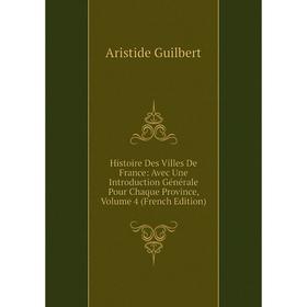 

Книга Histoire Des Villes De France: Avec Une Introduction Générale Pour Chaque Province, Volume 4 (French Edition)