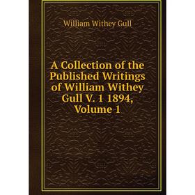 

Книга A Collection of the Published Writings of William Withey Gull V. 1 1894, Volume 1