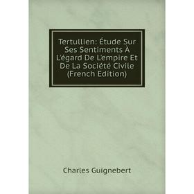 

Книга Tertullien: Étude Sur Ses Sentiments À L'égard De L'empire Et De La Société Civile (French Edition)