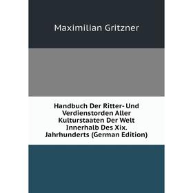 

Книга Handbuch Der Ritter- Und Verdienstorden Aller Kulturstaaten Der Welt Innerhalb Des Xix. Jahrhunderts (German Edition)