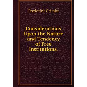 

Книга Considerations Upon the Nature and Tendency of Free Institutions