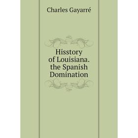 

Книга Hisstory of Louisiana. the Spanish Domination