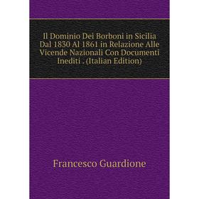 

Книга Il Dominio Dei Borboni in Sicilia Dal 1830 Al 1861 in Relazione Alle Vicende Nazionali Con Documenti Inediti. (Italian Edition)