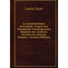 

Книга Le Grand Schisme D'occident: D'après Les Documents Contemporains Déposés Aux Archives Secrètes Du Vatican, Volume 1