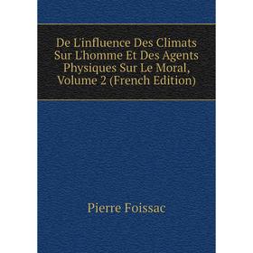 

Книга De L'influence Des Climats Sur L'homme Et Des Agents Physiques Sur Le Moral, Volume 2 (French Edition)