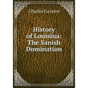

Книга History of Louisina: The Sanish Domination