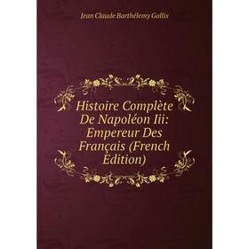 

Книга Histoire Complète De Napoléon Iii: Empereur Des Français (French Edition)